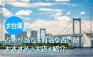 お台場の占いが当たる 占い横丁や恋愛成就する有名占い師を紹介 どりかな 願いが叶う占いサイト